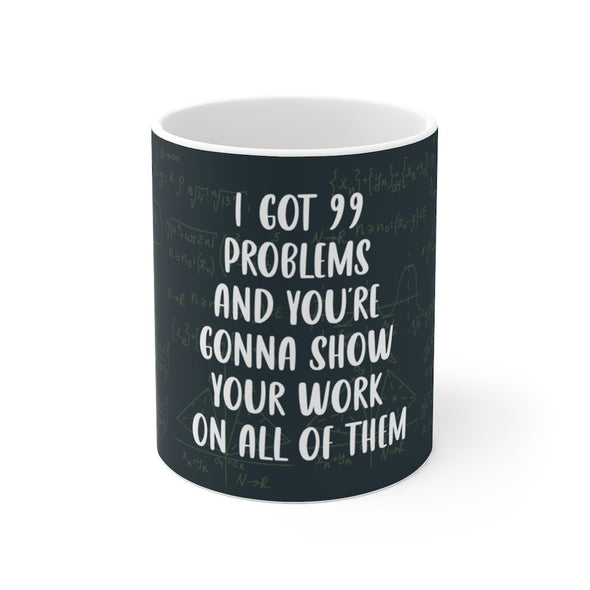I got 99 problems and your gonna show your work on all of them - Funny Math Teacher Mug -  Accent Mug 11oz